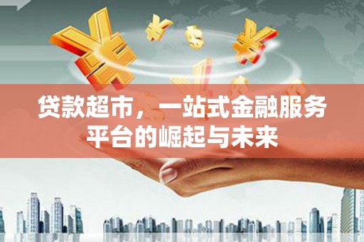 西区贷款超市，一站式金融服务平台的崛起与未来