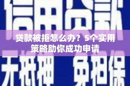 西区贷款被拒怎么办？5个实用策略助你成功申请