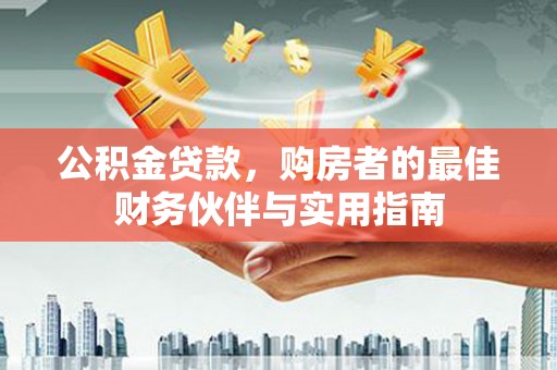 西区公积金贷款，购房者的最佳财务伙伴与实用指南