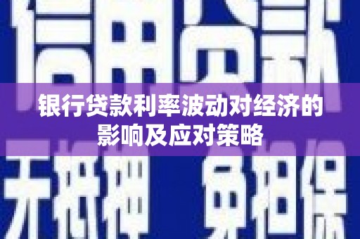 西区银行贷款利率波动对经济的影响及应对策略