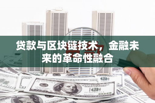 西区贷款与区块链技术，金融未来的革命性融合