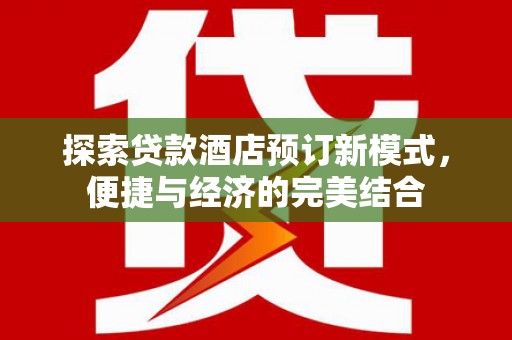 西区探索贷款酒店预订新模式，便捷与经济的完美结合