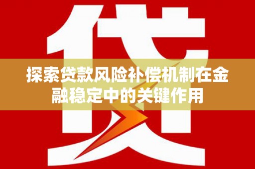 西区探索贷款风险补偿机制在金融稳定中的关键作用