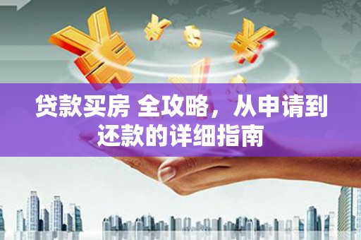 西区贷款买房 全攻略，从申请到还款的详细指南