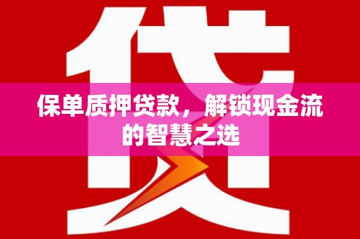 西区保单质押贷款，解锁现金流的智慧之选