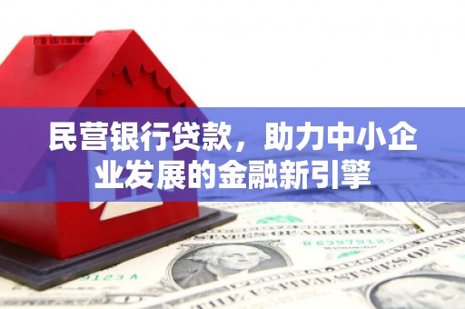 西区民营银行贷款，助力中小企业发展的金融新引擎
