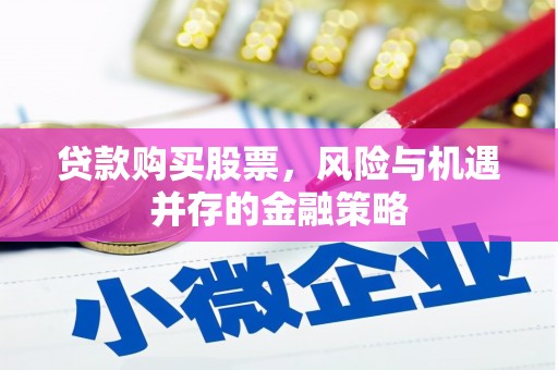 西区贷款购买股票，风险与机遇并存的金融策略