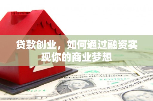 西区贷款创业，如何通过融资实现你的商业梦想