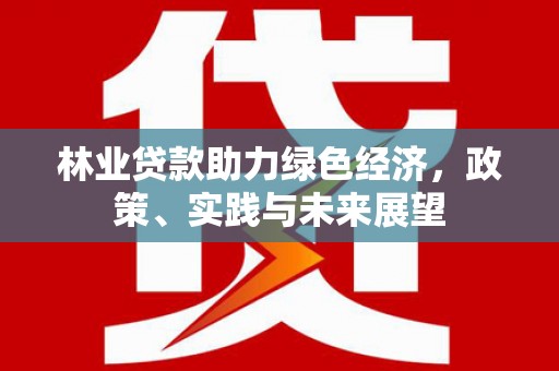 西区林业贷款助力绿色经济，政策、实践与未来展望