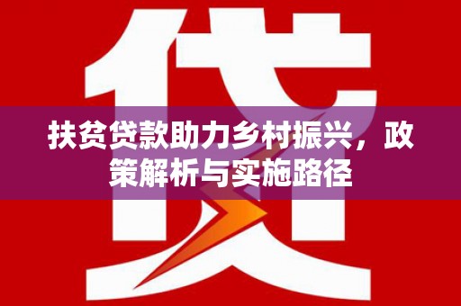 西区扶贫贷款助力乡村振兴，政策解析与实施路径