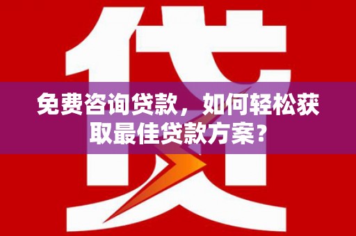 西区免费咨询贷款，如何轻松获取最佳贷款方案？